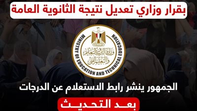 تعديل نتيجة الثانوية العامة بقرار وزاري، و«الجمهور» ينشر رابط الاستعلام عن الدرجات
