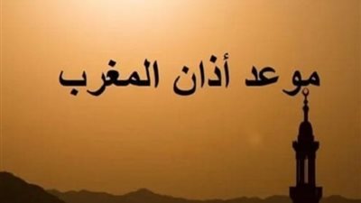 اعرف الوقت حسب مكانك، موعد أذان المغرب في جميع المحافظات