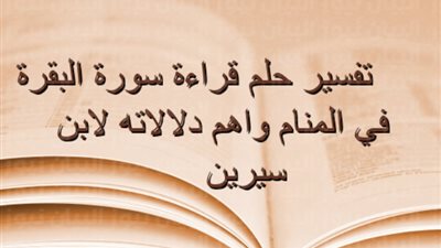تفسير رؤية قراءة سورة البقرة في المنام ودلالاتها المختلفة بالحلم