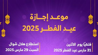 موعد وعدد أيام إجازة عيد الفطر المبارك 2025 (إنفوجراف)