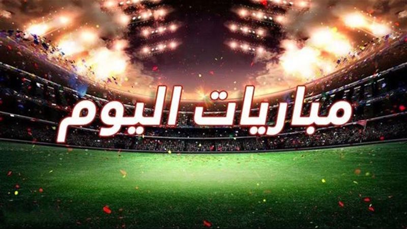  مواعيد مباريات اليوم