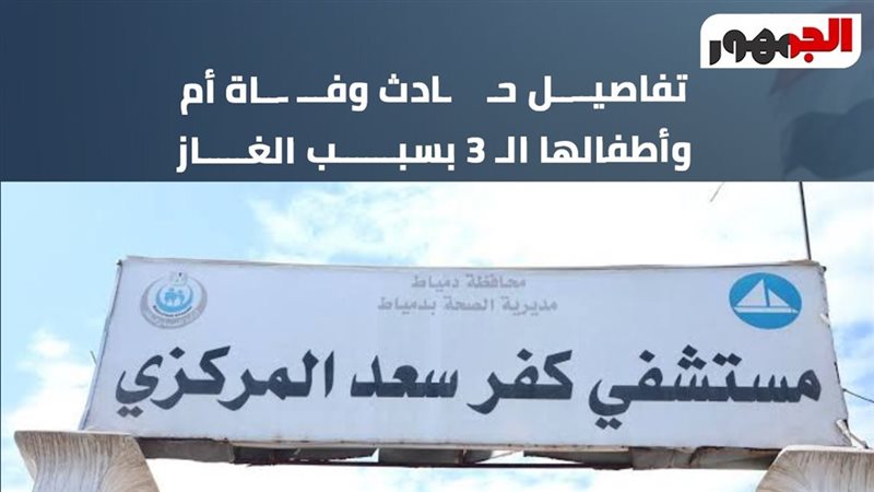 تفاصيل وفاة أم وأطفالها الثلاثة بدمياط 