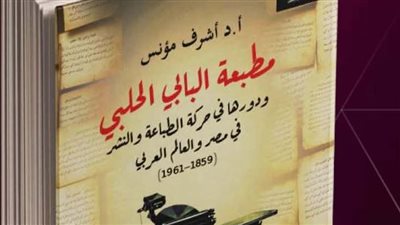 قصور الثقافة تصدر كتاب مطبعة البابي الحلبي ودورها في حركة الطباعة والنشر 