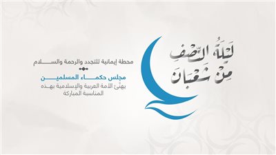 “حكماء المسلمين”: النصف من شعبان محطة إيمانيَّة لتجديد العهد مع القيم الأخلاقية