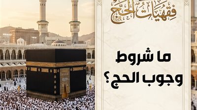  ما شروط وجوب الحج؟ مركز الأزهر العالمي للفتوى الإلكترونية يجيب 